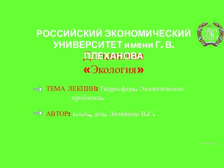 Дисциплина «Экология» ТЕМА ЛЕКЦИИ: Гидросфера. Экологические проблемы.АВТОР: к.т.н., доц. Литвишко В.С.