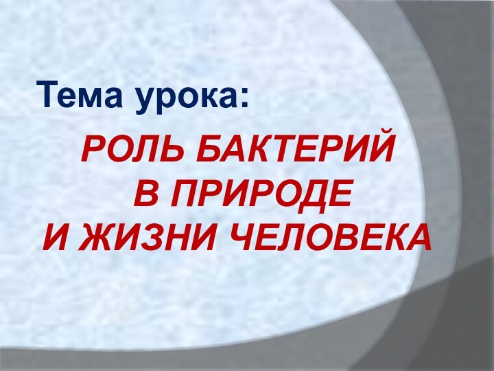 Тема урока:РОЛЬ БАКТЕРИЙ В ПРИРОДЕ И ЖИЗНИ ЧЕЛОВЕКА