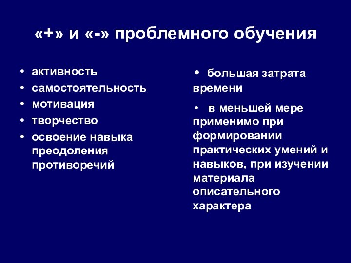 «+» и «-» проблемного обученияактивностьсамостоятельностьмотивациятворчествоосвоение навыка преодоления противоречий большая затрата времени