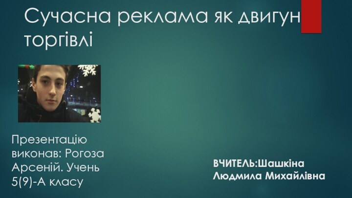 Сучасна реклама як двигун торгівліПрезентацію виконав: Рогоза Арсеній. Учень 5(9)-А класуВЧИТЕЛЬ:Шашкіна Людмила Михайлівна