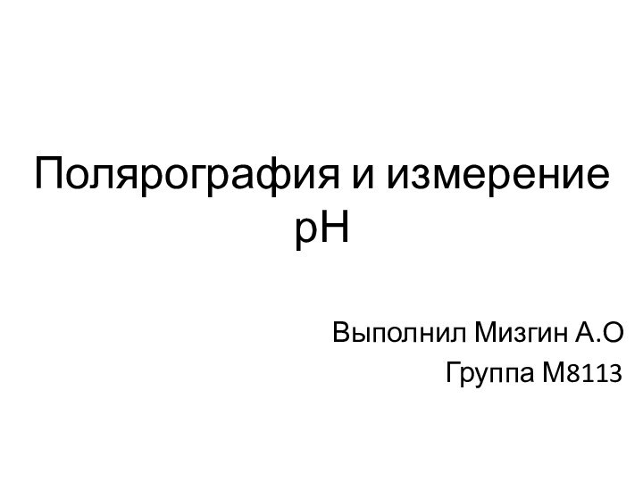 Полярография и измерение рНВыполнил Мизгин А.ОГруппа М8113