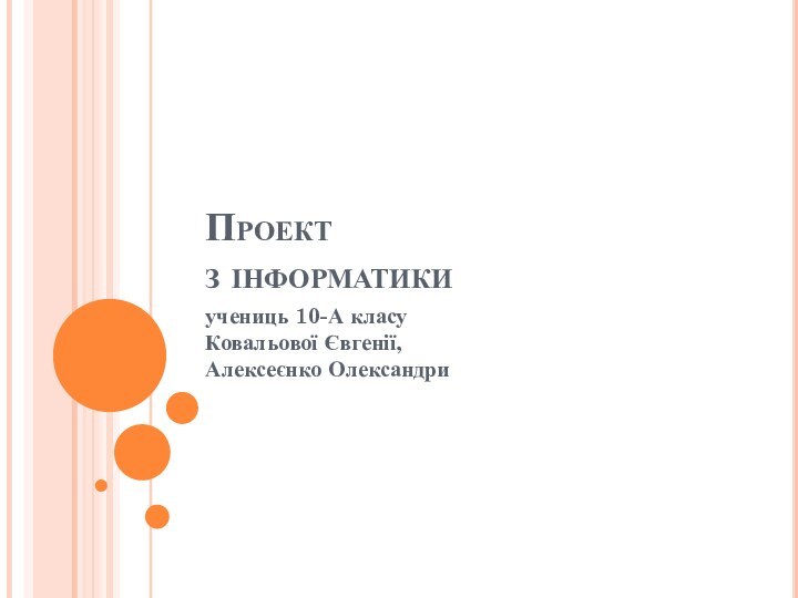 Проект  з інформатикиучениць 10-А класу Ковальової Євгенії, Алексеєнко Олександри