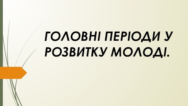 ГОЛОВНІ ПЕРІОДИ У РОЗВИТКУ МОЛОДІ.