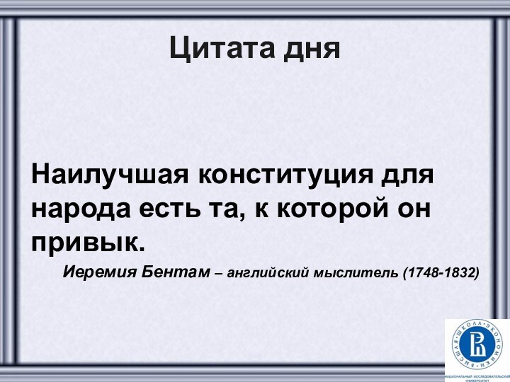 Цитата дняНаилучшая конституция для народа есть та, к которой он привык.Иеремия Бентам – английский мыслитель (1748-1832)