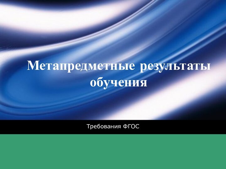 Метапредметные результаты обученияТребования ФГОС