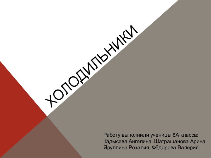 ХОЛОДИЛЬНИКИРаботу выполнили ученицы 8А класса:Кадысева Ангелина, Шатрашанова Арина, Яруллина Розалия, Фёдорова Валерия.