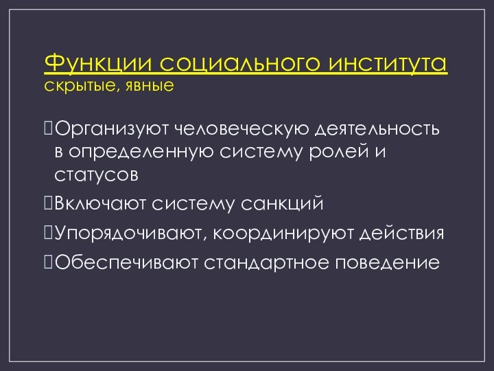 Функции социального института скрытые, явныеОрганизуют человеческую деятельность в определенную систему ролей и