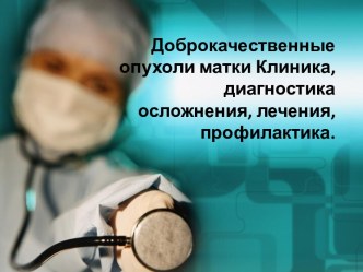 Доброкачественные опухоли матки. Клиника, диагностика осложнения, лечения, профилактика