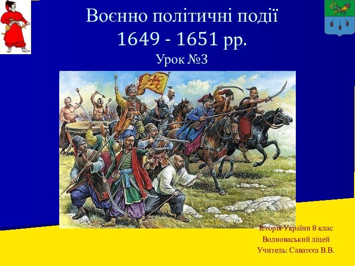 Воєнно політичні події  1649 - 1651 рр. Урок №3Історія України 8 класВолноваський ліцейУчитель: Саватєєа В.В.