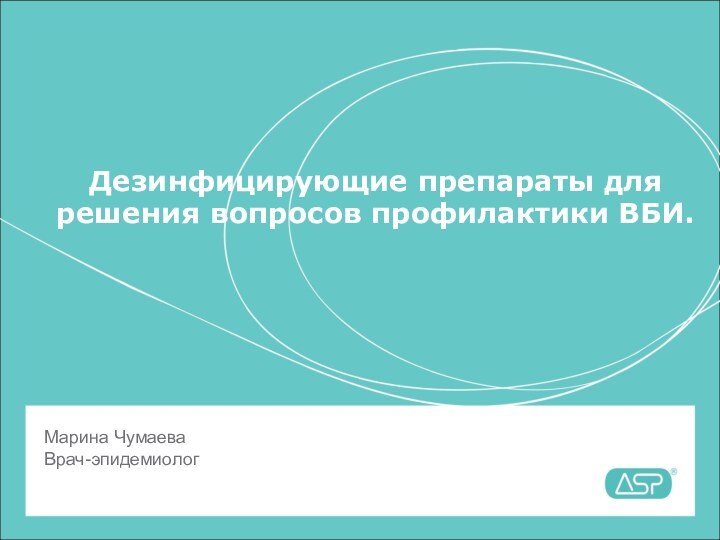 Дезинфицирующие препараты для решения вопросов профилактики ВБИ.Марина ЧумаеваВрач-эпидемиолог