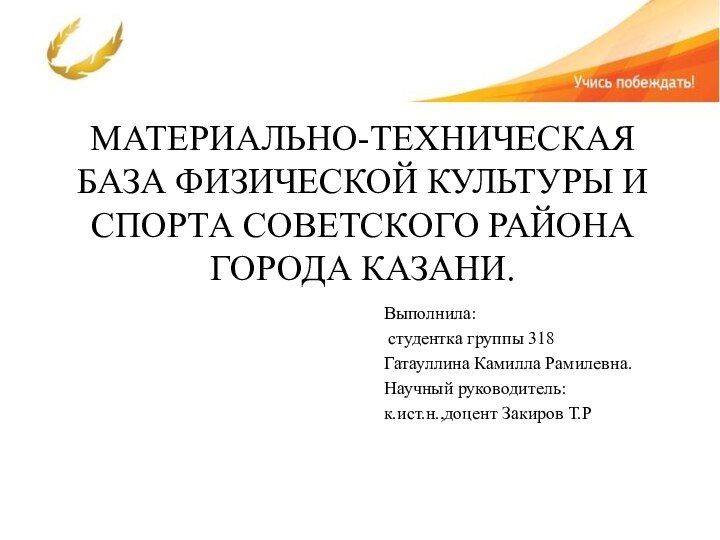 МАТЕРИАЛЬНО-ТЕХНИЧЕСКАЯ БАЗА ФИЗИЧЕСКОЙ КУЛЬТУРЫ И СПОРТА СОВЕТСКОГО РАЙОНА ГОРОДА КАЗАНИ.Выполнила: студентка группы