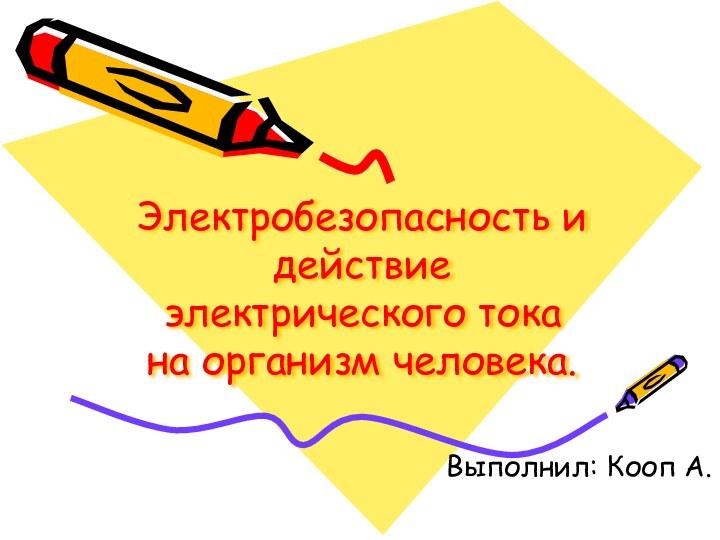 Электробезопасность и действие электрического тока   на организм человека.Выполнил: Кооп А.