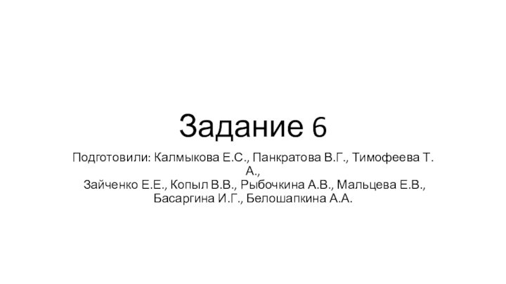 Задание 6Подготовили: Калмыкова Е.С., Панкратова В.Г., Тимофеева Т.А.,  Зайченко Е.Е., Копыл