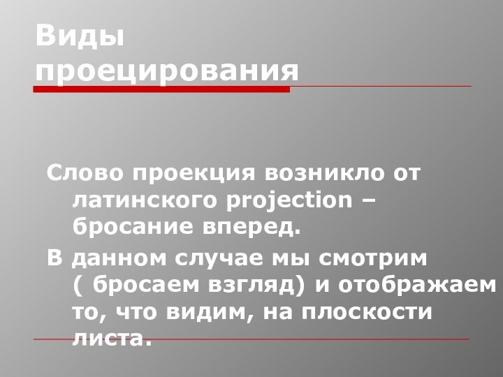 Виды проецированияСлово проекция возникло от латинского projection – бросание вперед. В данном