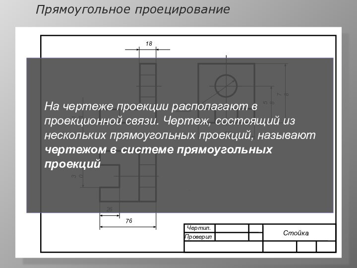 Прямоугольное проецирование767818305860Ф 302618Чертил.ПроверилСтойкаНа чертеже проекции располагают в проекционной связи. Чертеж, состоящий из