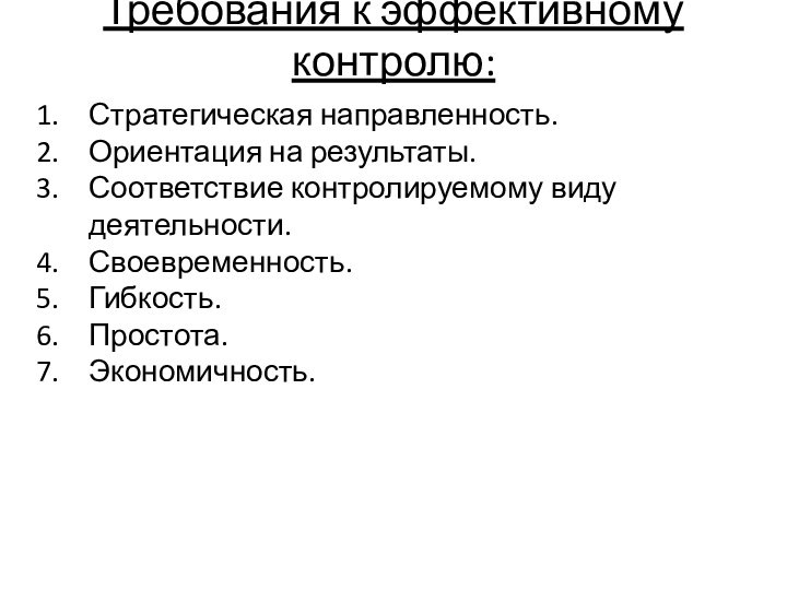 Требования к эффективному контролю:Стратегическая направленность.Ориентация на результаты.Соответствие контролируемому виду деятельности.Своевременность. Гибкость.Простота.Экономичность.