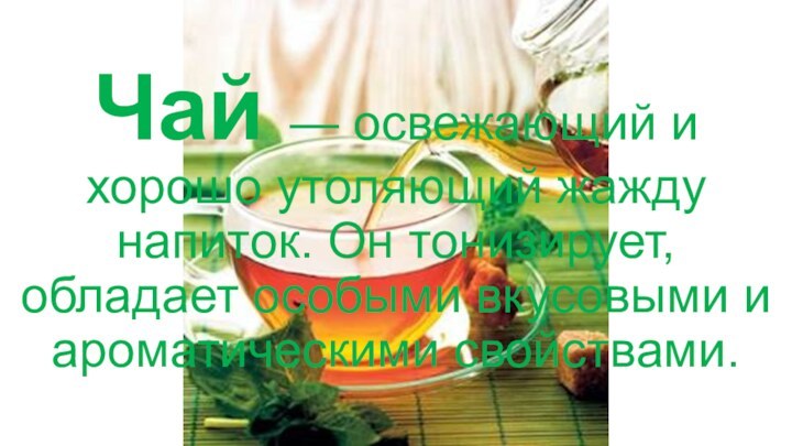 Чай — освежающий и хорошо утоляющий жажду напиток. Он тонизирует, обладает особыми вкусовыми и ароматическими свойствами.