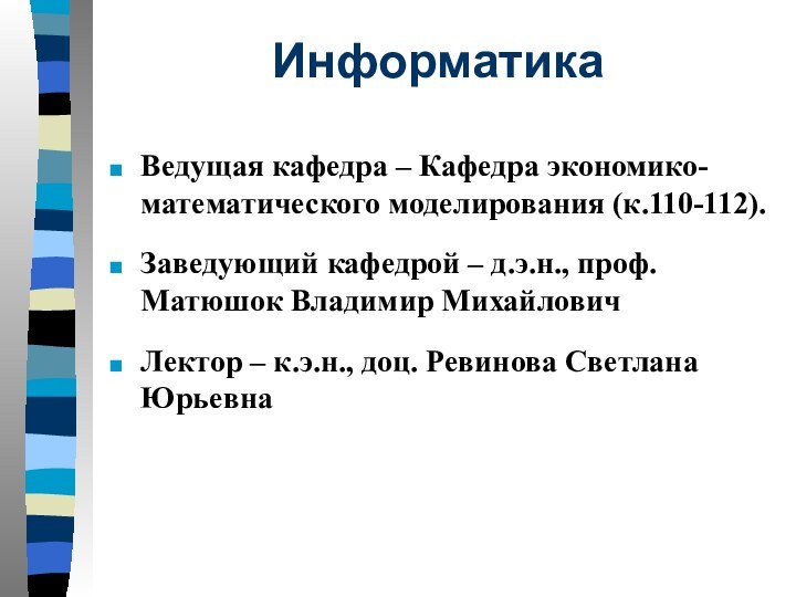 ИнформатикаВедущая кафедра – Кафедра экономико-математического моделирования (к.110-112).Заведующий кафедрой – д.э.н., проф. Матюшок