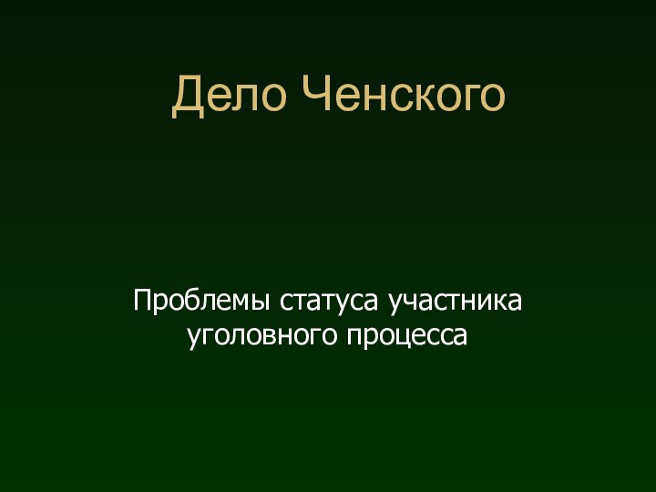 Дело ЧенскогоПроблемы статуса участника уголовного процесса