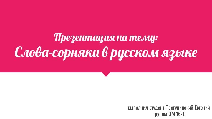 Презентация на тему:Слова-сорняки в русском языкевыполнил студент Поступинский Евгенийгруппы ЭМ 16-1