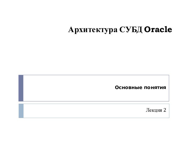 Архитектура СУБД Oracle Лекция 2Основные понятия