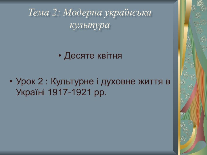 Тема 2: Модерна українська культураДесяте квітняУрок 2 : Культурне і духовне життя в Україні 1917-1921 рр.