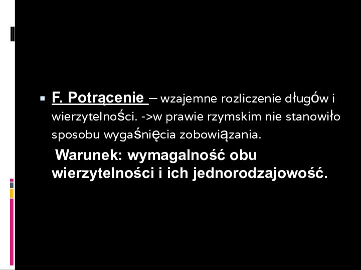 F. Potrącenie – wzajemne rozliczenie długów i wierzytelności. ->w prawie rzymskim nie