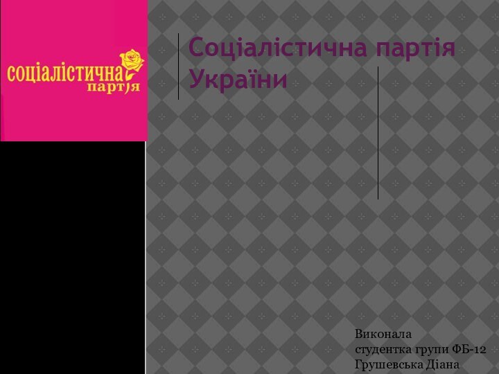 Соціалістична партія УкраїниВиконаластудентка групи ФБ-12Грушевська Діана