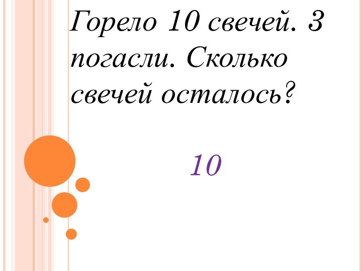 Горело 10 свечей. 3 погасли. Сколько свечей осталось?       10