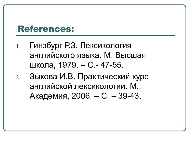 References:Гинзбург Р.З. Лексикология английского языка. М. Высшая школа, 1979. – С.- 47-55.Зыкова