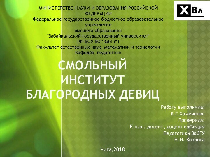 СМОЛЬНЫЙ ИНСТИТУТ БЛАГОРОДНЫХ ДЕВИЦРаботу выполнила:В.Г.ХомиченкоПроверила:К.п.н., доцент, доцент кафедры Педагогики ЗабГУ Н.И. КозловаЧита,2018МИНИСТЕРСТВО