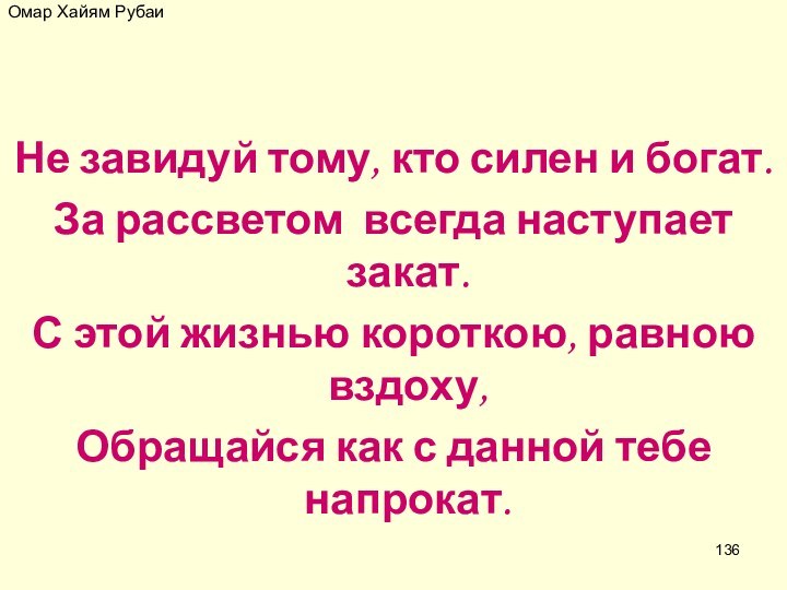 Омар Хайям РубаиНе завидуй тому, кто силен и богат.За рассветом  всегда наступает