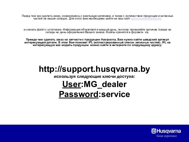 http://support.husqvarna.by используя следующие ключи доступа: User:MG_dealer Password:serviceПеред тем как сделать заказ, ознакомьтесь