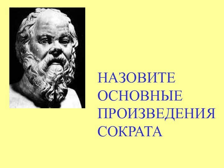 НАЗОВИТЕ ОСНОВНЫЕ ПРОИЗВЕДЕНИЯ СОКРАТА