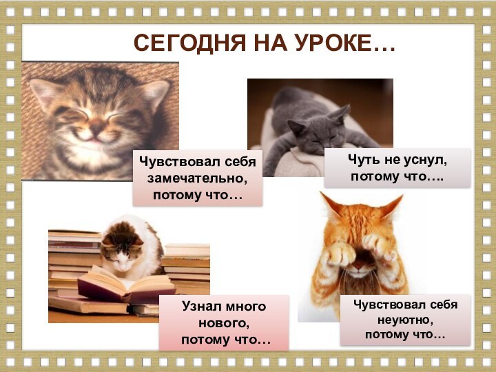 СЕГОДНЯ НА УРОКЕ…Чувствовал себя замечательно, потому что…Узнал много нового, потому что…Чувствовал