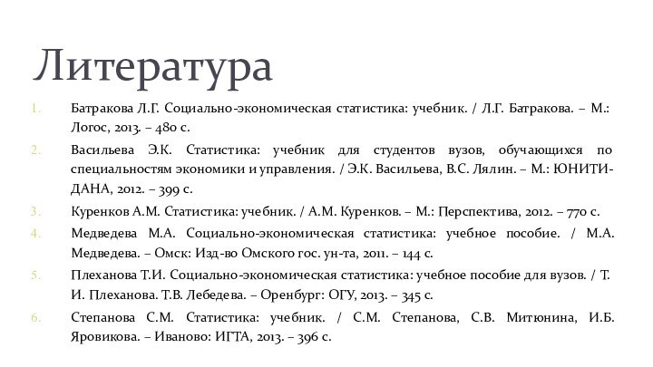 Литература Батракова Л.Г. Социально-экономическая статистика: учебник. / Л.Г. Батракова. – М.: Логос,