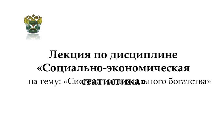 Лекция по дисциплине  «Социально-экономическая статистика» на тему: «Система национального богатства»