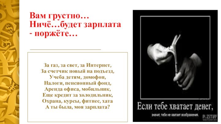 Вам грустно… Ничё…будет зарплата - поржёте… За газ, за свет, за Интернет, За счетчик новый на подъезд,