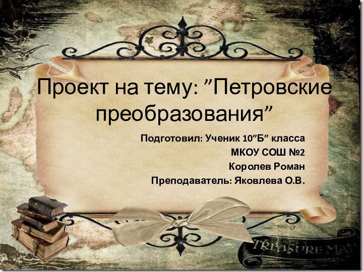 Проект на тему: ”Петровские преобразования”Подготовил: Ученик 10”Б” классаМКОУ СОШ №2Королев РоманПреподаватель: Яковлева О.В.