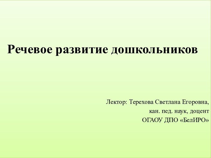 Речевое развитие дошкольниковЛектор: Терехова Светлана Егоровна, кан. пед. наук, доцент ОГАОУ ДПО «БелИРО»