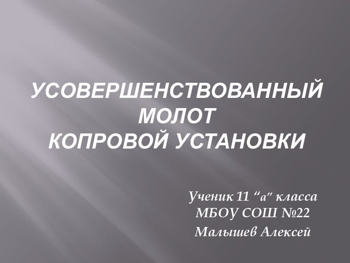 УСОВЕРШЕНСТВОВАННЫЙ МОЛОТ  КОПРОВОЙ УСТАНОВКИУченик 11 “а” класса МБОУ СОШ №22Малышев Алексей