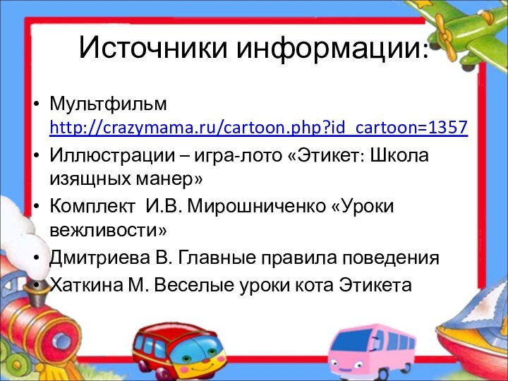 Источники информации:Мультфильм http://crazymama.ru/cartoon.php?id_cartoon=1357Иллюстрации – игра-лото «Этикет: Школа изящных манер»Комплект И.В. Мирошниченко «Уроки