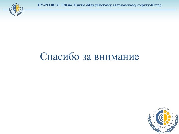 ГУ-РО ФСС РФ по Ханты-Мансийскому автономному округу-ЮгреСпасибо за внимание