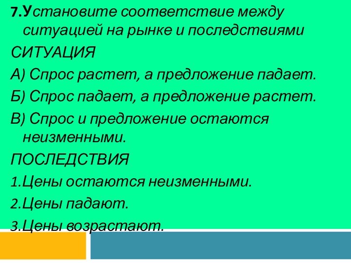 7.Установите соответствие между ситуацией на рынке и последствиямиСИТУАЦИЯА) Спрос растет, а предложение