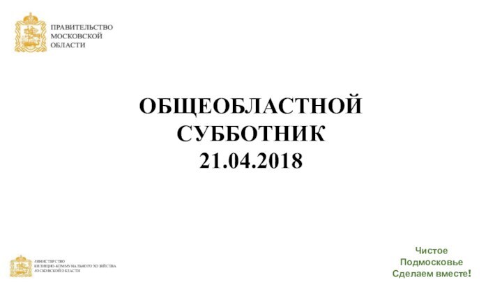 ОБЩЕОБЛАСТНОЙ СУББОТНИК 21.04.2018Чистое Подмосковье Сделаем вместе!