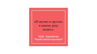 Тема дружбы. И скучно и грустно, и некому руку подать. М.Ю. Лермонтов Герой нашего времени