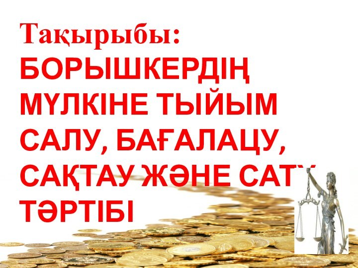 Тақырыбы:БОРЫШКЕРДІҢ МҮЛКІНЕ ТЫЙЫМ САЛУ, БАҒАЛАЦУ, САҚТАУ ЖӘНЕ САТУ ТӘРТІБІ