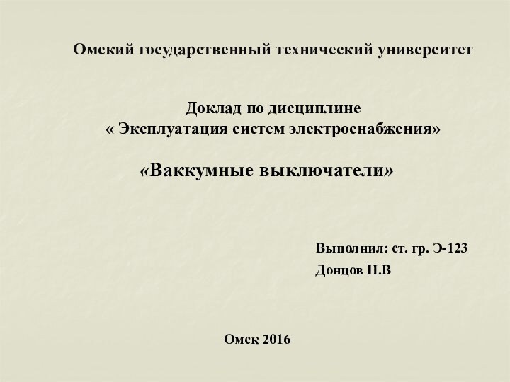 Омский государственный технический университетДоклад по дисциплине « Эксплуатация систем электроснабжения»«Ваккумные выключатели»Выполнил: ст. гр. Э-123Донцов Н.ВОмск 2016