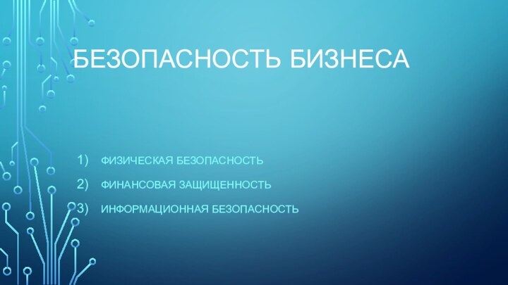 БЕЗОПАСНОСТЬ	 БИЗНЕСА ФИЗИЧЕСКАЯ БЕЗОПАСНОСТЬФИНАНСОВАЯ ЗАЩИЩЕННОСТЬИНФОРМАЦИОННАЯ БЕЗОПАСНОСТЬ