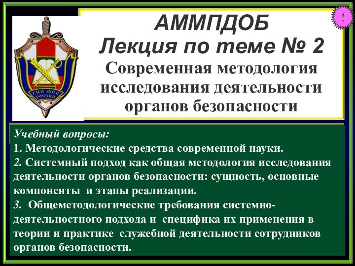 АММПДОБЛекция по теме № 2Современная методология исследования деятельности органов безопасностиУчебный вопросы: 1.